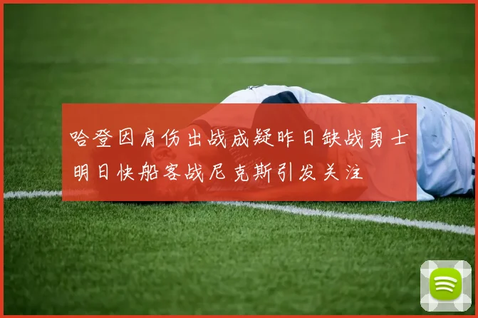 哈登因肩伤出战成疑昨日缺战勇士明日快船客战尼克斯引发关注