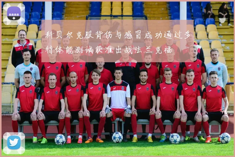 科贝尔克服背伤与感冒成功通过多特体能测试获准出战法兰克福