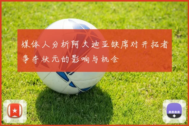 媒体人分析阿夫迪亚缺席对开拓者争夺状元的影响与机会