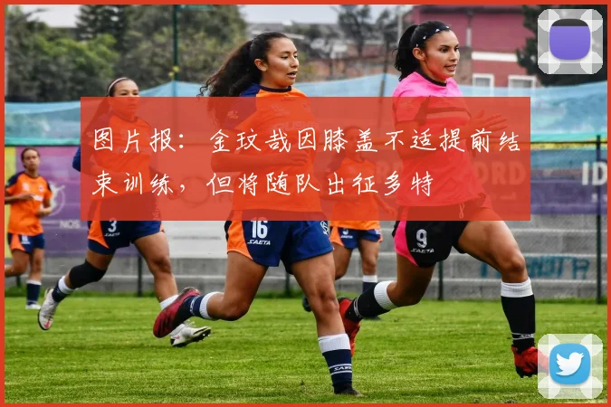 图片报：金玟哉因膝盖不适提前结束训练，但将随队出征多特