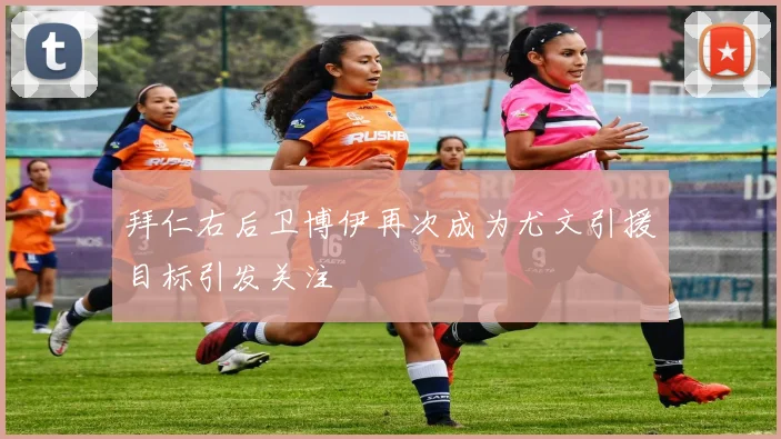 拜仁右后卫博伊再次成为尤文引援目标引发关注