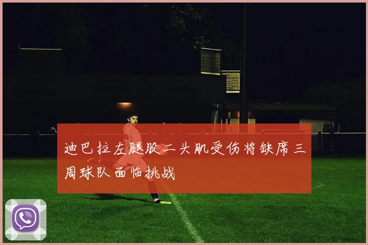 迪巴拉左腿股二头肌受伤将缺席三周球队面临挑战