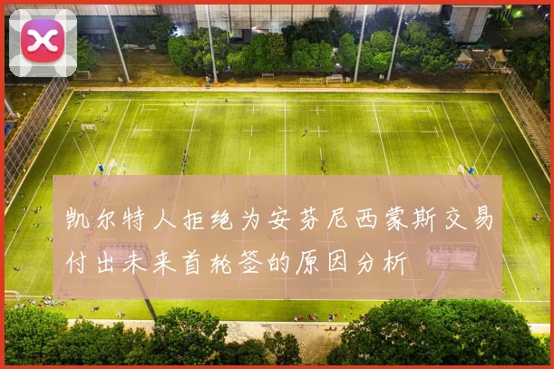 凯尔特人拒绝为安芬尼西蒙斯交易付出未来首轮签的原因分析