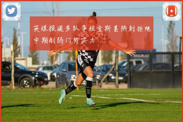英媒报道多队争租金斯基热刺拒绝中期削弱门将实力