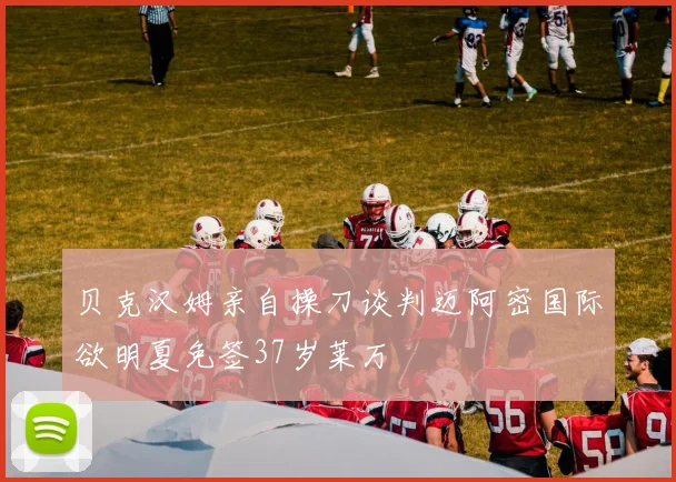贝克汉姆亲自操刀谈判迈阿密国际欲明夏免签37岁莱万