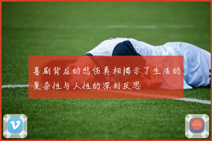 喜剧背后的悲伤真相揭示了生活的复杂性与人性的深刻反思