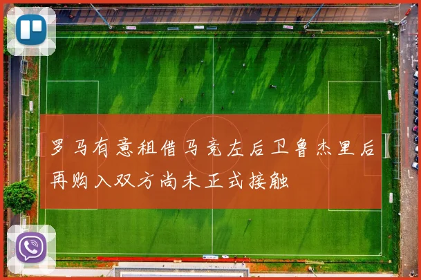 罗马有意租借马竞左后卫鲁杰里后再购入双方尚未正式接触