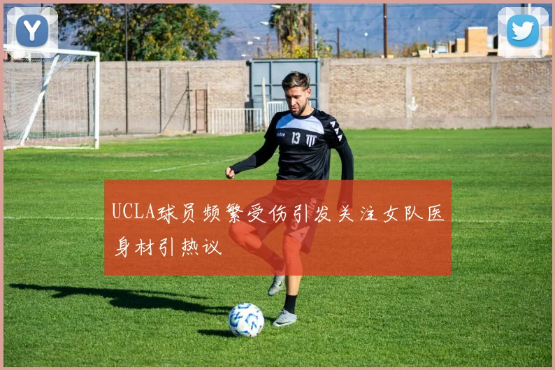 UCLA球员频繁受伤引发关注女队医身材引热议